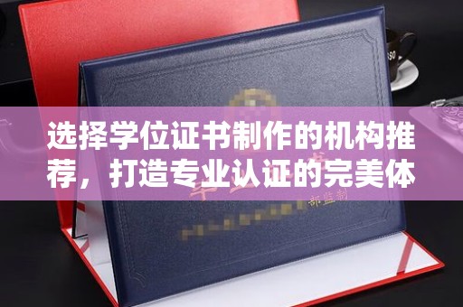 白城选择学位证书制作的机构推荐，打造专业认证的完美体验